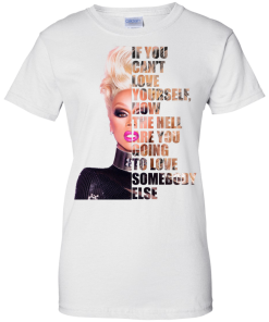 RuPaul - If You Can't Love Yourself, How The Hell Are You Going To Love Somebody Else shirt, tank, hoodie