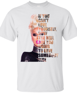 RuPaul - If You Can't Love Yourself, How The Hell Are You Going To Love Somebody Else shirt, tank, hoodie