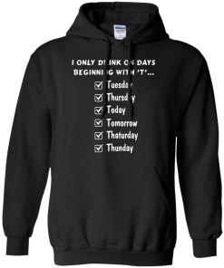 I Only Drink On Days Beginning With 'T' shirt, tank, hoodie