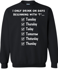 I Only Drink On Days Beginning With 'T' shirt, tank, hoodie