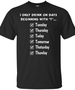 I Only Drink On Days Beginning With 'T' shirt, tank, hoodie
