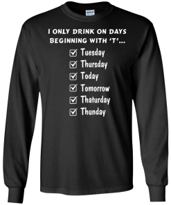 I Only Drink On Days Beginning With 'T' shirt, tank, hoodie