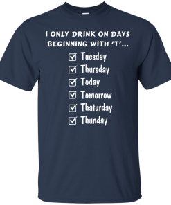 I Only Drink On Days Beginning With 'T' shirt, tank, hoodie