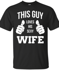 This Guy Loves His Sexy Wife shirt, tank, hoodie