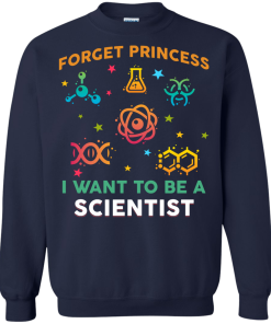 Forget Princess - I want to be a Scietist shirt, tank, hoodie