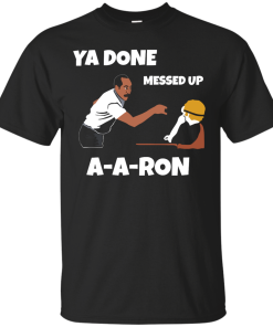 Ya Done Messed Up A-A-Ron unisex t-shirt, tank, hoodie, long sleeve
