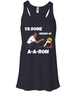 Ya Done Messed Up A-A-Ron unisex t-shirt, tank, hoodie, long sleeve