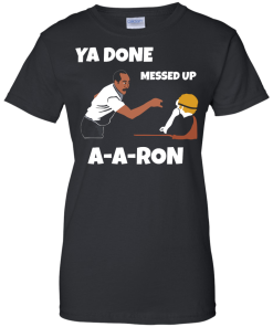 Ya Done Messed Up A-A-Ron unisex t-shirt, tank, hoodie, long sleeve