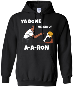 Ya Done Messed Up A-A-Ron unisex t-shirt, tank, hoodie, long sleeve