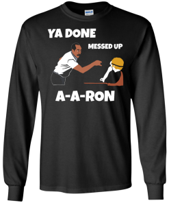 Ya Done Messed Up A-A-Ron unisex t-shirt, tank, hoodie, long sleeve