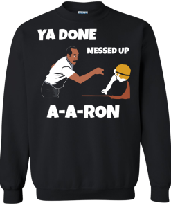 Ya Done Messed Up A-A-Ron unisex t-shirt, tank, hoodie, long sleeve