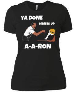 Ya Done Messed Up A-A-Ron unisex t-shirt, tank, hoodie, long sleeve