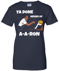 Ya Done Messed Up A-A-Ron unisex t-shirt, tank, hoodie, long sleeve