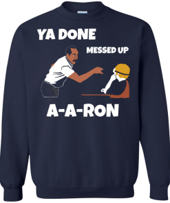 Ya Done Messed Up A-A-Ron unisex t-shirt, tank, hoodie, long sleeve