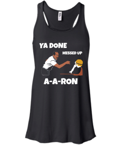 Ya Done Messed Up A-A-Ron unisex t-shirt, tank, hoodie, long sleeve