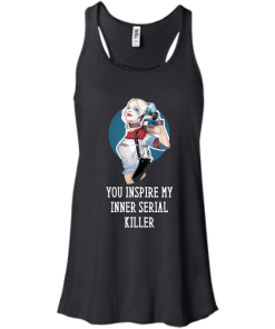 Harley Quinn : You Inspire My Inner Serial Killer unisex t-shirt, tank, hoodie