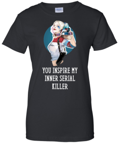 Harley Quinn : You Inspire My Inner Serial Killer unisex t-shirt, tank, hoodie