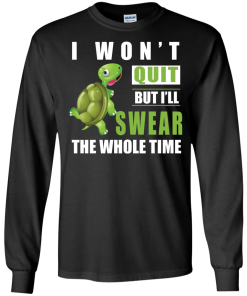 I Won't Quit But I Will Swear The Whole Time t-shirt, tank, hoodie