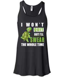 I Won't Quit But I Will Swear The Whole Time t-shirt, tank, hoodie