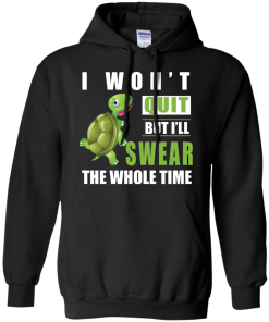 I Won't Quit But I Will Swear The Whole Time t-shirt, tank, hoodie