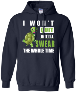 I Won't Quit But I Will Swear The Whole Time t-shirt, tank, hoodie