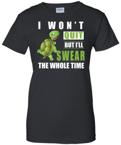 I Won't Quit But I Will Swear The Whole Time t-shirt, tank, hoodie
