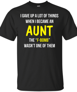 I gave up a lot of things when i became an Aunt the F-bomb wasn't one of them t-shirt, tank, hoodie