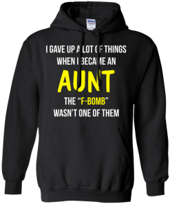 I gave up a lot of things when i became an Aunt the F-bomb wasn't one of them t-shirt, tank, hoodie