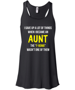 I gave up a lot of things when i became an Aunt the F-bomb wasn't one of them t-shirt, tank, hoodie