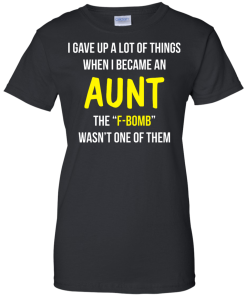 I gave up a lot of things when i became an Aunt the F-bomb wasn't one of them t-shirt, tank, hoodie