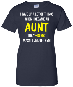 I gave up a lot of things when i became an Aunt the F-bomb wasn't one of them t-shirt, tank, hoodie