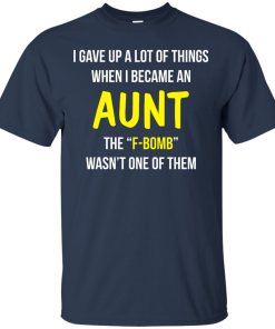 I gave up a lot of things when i became an Aunt the F-bomb wasn't one of them t-shirt, tank, hoodie