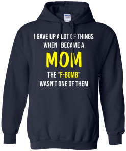 I gave up a lot of things when i became a Mom the F-bomb wasn't one of them t-shirt, tank, hoodie