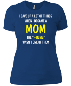 I gave up a lot of things when i became a Mom the F-bomb wasn't one of them t-shirt, tank, hoodie