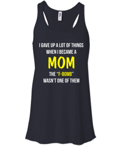 I gave up a lot of things when i became a Mom the F-bomb wasn't one of them t-shirt, tank, hoodie