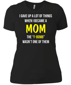 I gave up a lot of things when i became a Mom the F-bomb wasn't one of them t-shirt, tank, hoodie