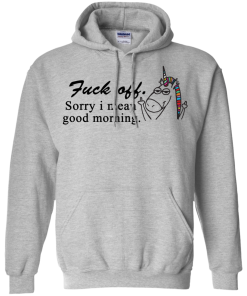 Unicorn : Fuck off - Sorry I mean good morning tshirt, vneck, tank, hoodie