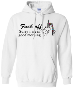 Unicorn : Fuck off - Sorry I mean good morning tshirt, vneck, tank, hoodie