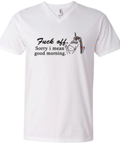 Unicorn : Fuck off - Sorry I mean good morning tshirt, vneck, tank, hoodie