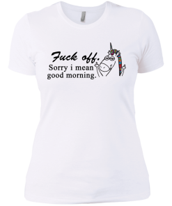 Unicorn : Fuck off - Sorry I mean good morning tshirt, vneck, tank, hoodie