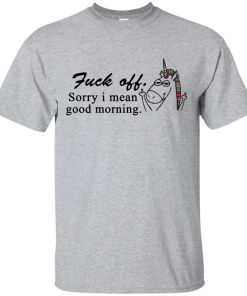 Unicorn : Fuck off - Sorry I mean good morning tshirt, vneck, tank, hoodie