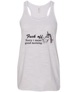 Unicorn : Fuck off - Sorry I mean good morning tshirt, vneck, tank, hoodie