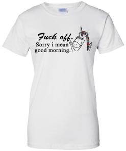 Unicorn : Fuck off - Sorry I mean good morning tshirt, vneck, tank, hoodie