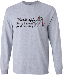 Unicorn : Fuck off - Sorry I mean good morning tshirt, vneck, tank, hoodie