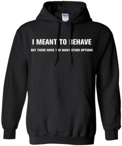 I meant to behave but there were too many other options tshirt, vneck, tank, hoodie