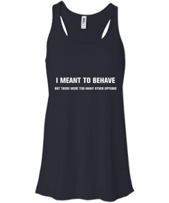 I meant to behave but there were too many other options tshirt, vneck, tank, hoodie