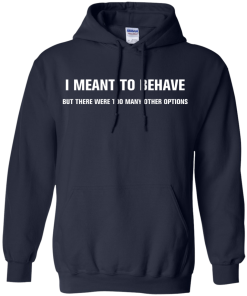 I meant to behave but there were too many other options tshirt, vneck, tank, hoodie