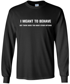 I meant to behave but there were too many other options tshirt, vneck, tank, hoodie