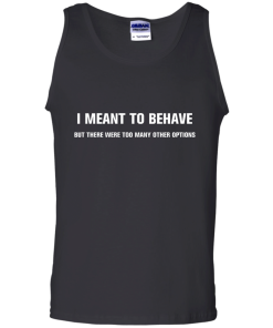 I meant to behave but there were too many other options tshirt, vneck, tank, hoodie