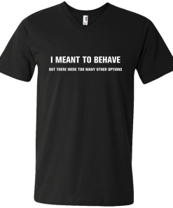 I meant to behave but there were too many other options tshirt, vneck, tank, hoodie